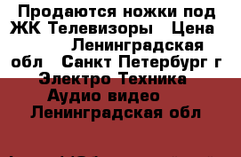 Продаются ножки под ЖК Телевизоры › Цена ­ 300 - Ленинградская обл., Санкт-Петербург г. Электро-Техника » Аудио-видео   . Ленинградская обл.